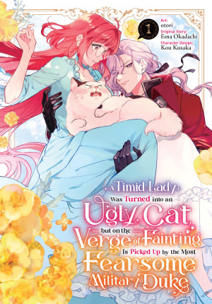 A Timid Lady Was Turned into an Ugly Cat, but on the Verge of Fainting Is Picked Up by the Most Fearsome Military Duke, Vol. 1